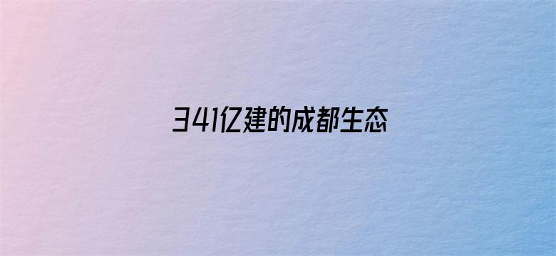 341亿建的成都生态区要铲平？谣言