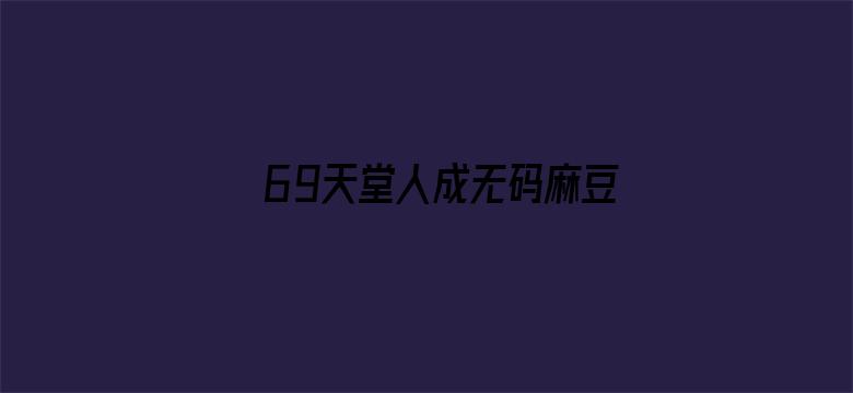 69天堂人成无码麻豆免费视频-Movie