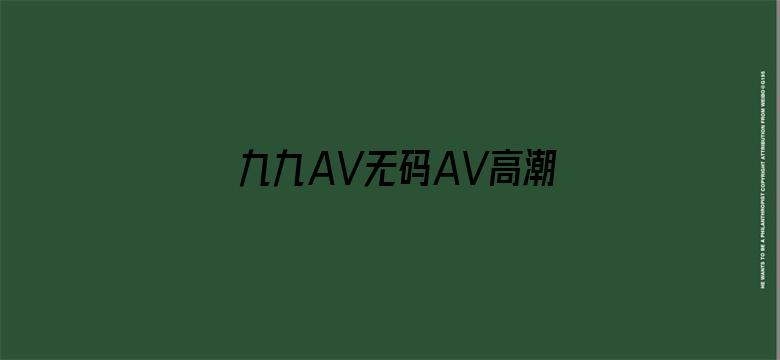 >九九AV无码AV高潮AV喷吹横幅海报图