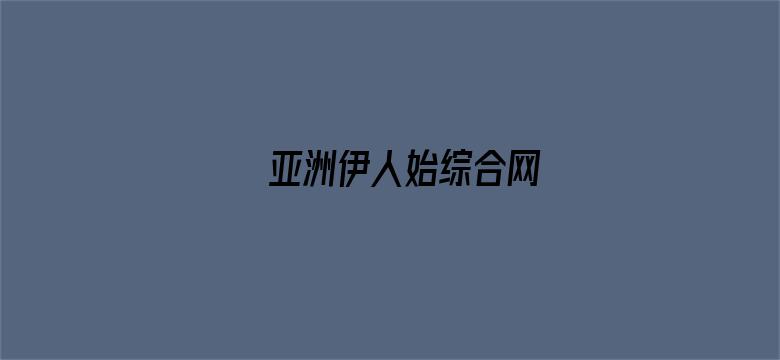 >亚洲伊人始综合网横幅海报图