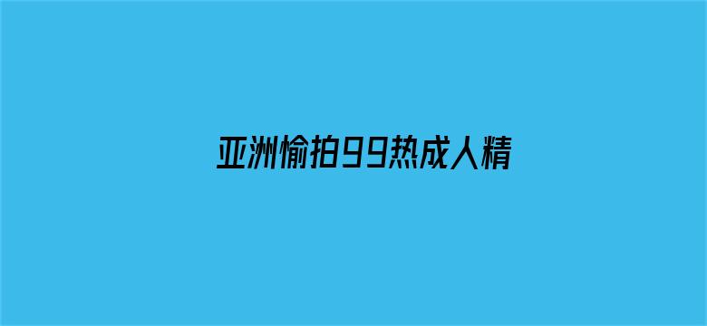 >亚洲愉拍99热成人精品热久久横幅海报图