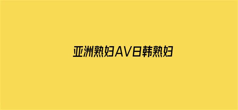 >亚洲熟妇AV日韩熟妇在线横幅海报图