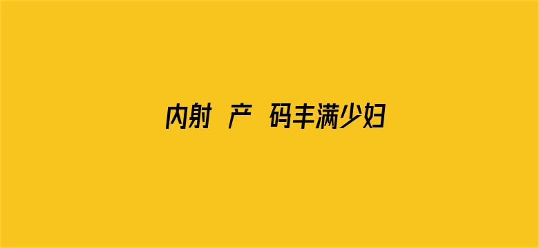 >内射囯产旡码丰满少妇横幅海报图