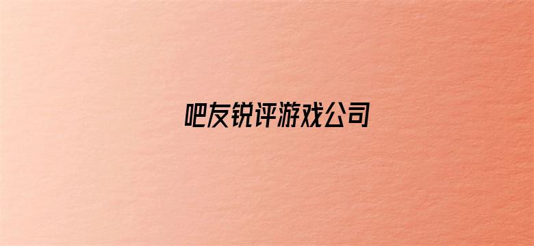 吧友锐评游戏公司