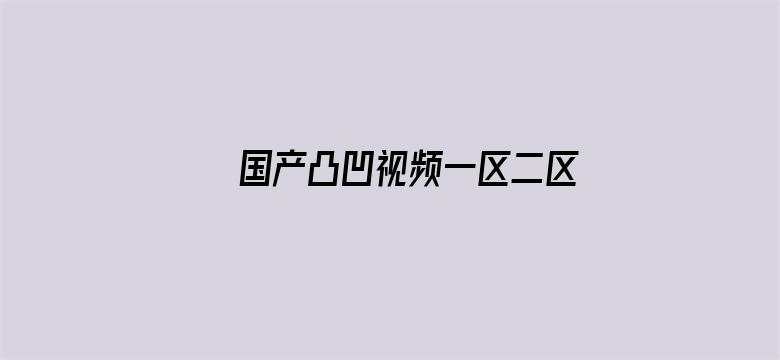 >国产凸凹视频一区二区横幅海报图