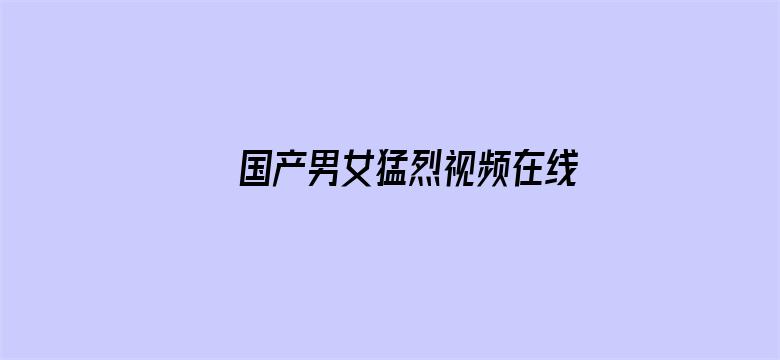 >国产男女猛烈视频在线观看横幅海报图