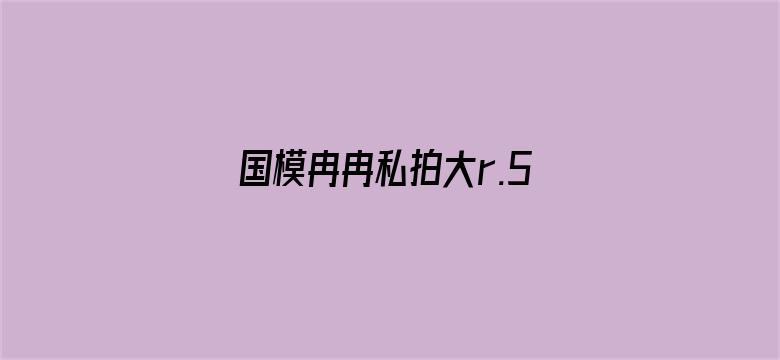 >国模冉冉私拍大r.5横幅海报图