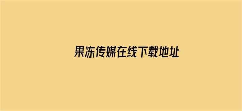 果冻传媒在线下载地址观看