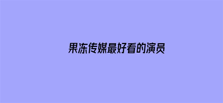 >果冻传媒最好看的演员横幅海报图