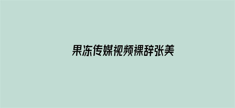 >果冻传媒视频裸辞张美娜横幅海报图