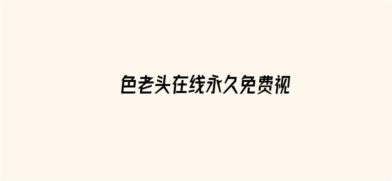 >色老头在线永久免费视频横幅海报图