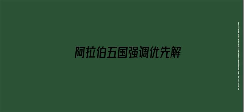 阿拉伯五国强调优先解决叙利亚危机