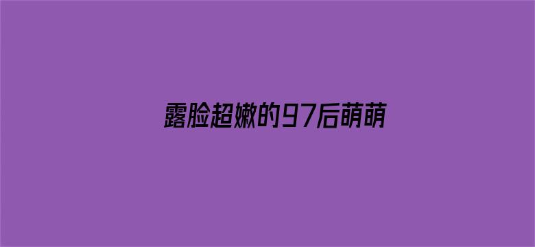 >露脸超嫩的97后萌萌脸在沙发上横幅海报图